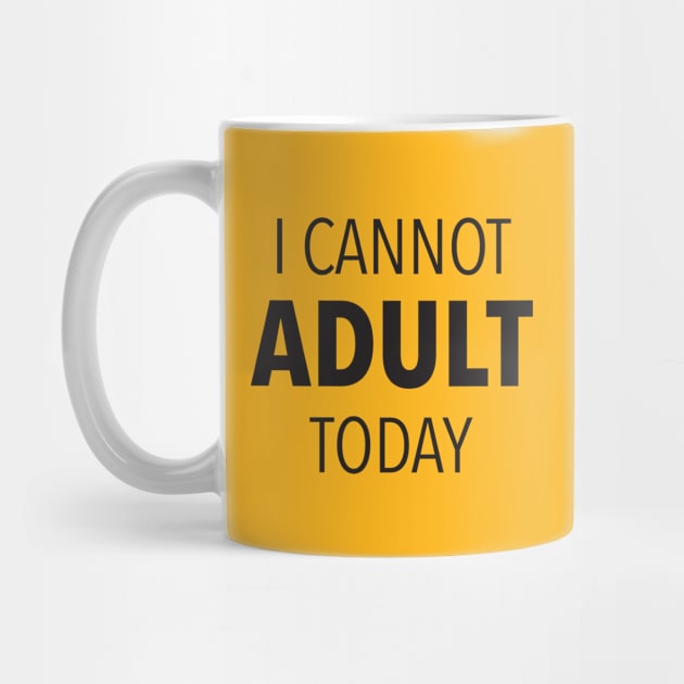 I Cannot Adult Today by DubyaTee